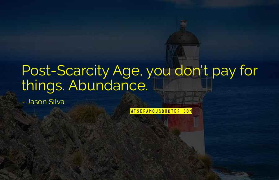 Melians Enterprises Quotes By Jason Silva: Post-Scarcity Age, you don't pay for things. Abundance. Melians Enterprises Quotes By Jason Silva: Post-Scarcity Age, you don't pay for things. Abundance.