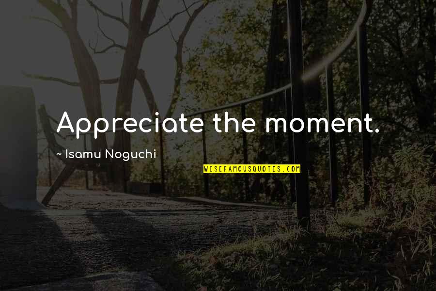 Melifero Quotes By Isamu Noguchi: Appreciate the moment.