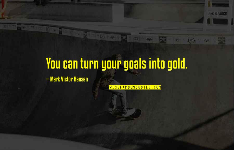 Meliha Pupino Quotes By Mark Victor Hansen: You can turn your goals into gold.