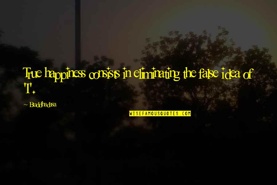 Melihat Ip Quotes By Buddhadasa: True happiness consists in eliminating the false idea