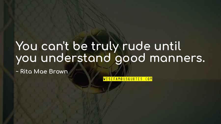 Melihat Ke Bawah Quotes By Rita Mae Brown: You can't be truly rude until you understand Melihat Ke Bawah Quotes By Rita Mae Brown: You can't be truly rude until you understand