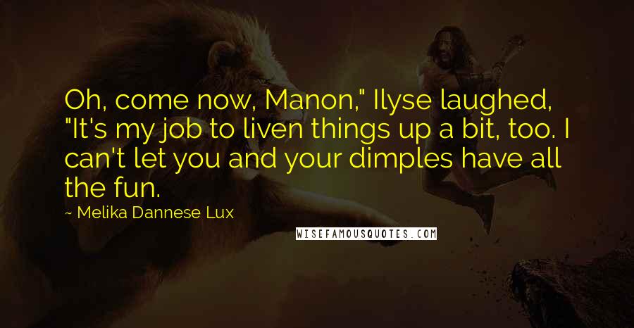 Melika Dannese Lux quotes: Oh, come now, Manon," Ilyse laughed, "It's my job to liven things up a bit, too. I can't let you and your dimples have all the fun.