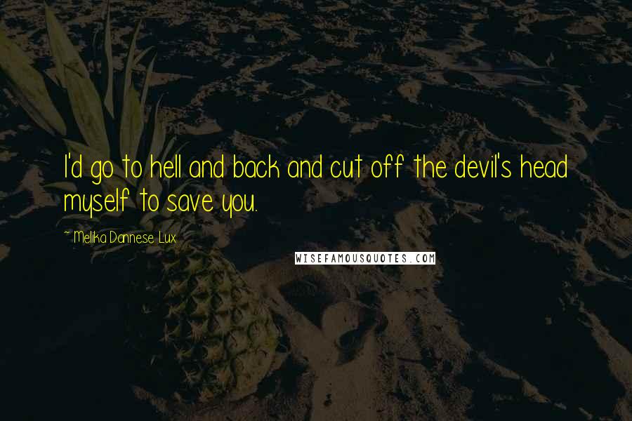 Melika Dannese Lux quotes: I'd go to hell and back and cut off the devil's head myself to save you.