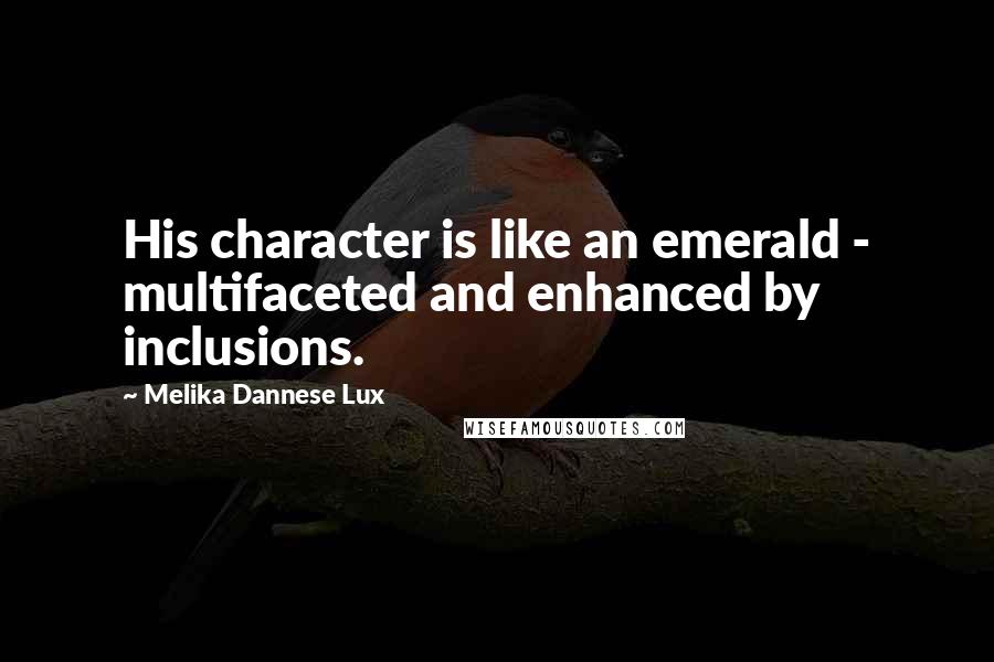 Melika Dannese Lux quotes: His character is like an emerald - multifaceted and enhanced by inclusions.