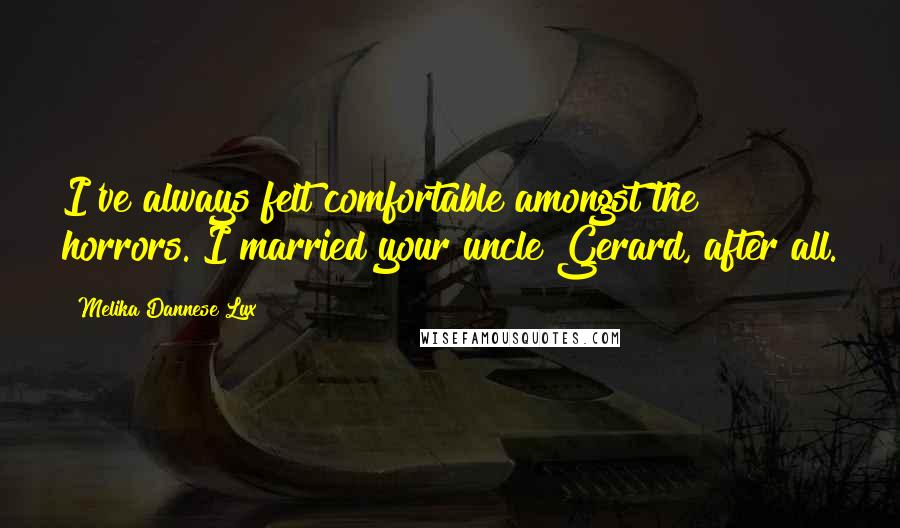 Melika Dannese Lux quotes: I've always felt comfortable amongst the horrors. I married your uncle Gerard, after all.