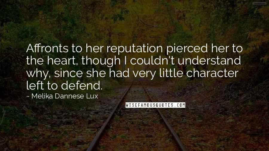 Melika Dannese Lux quotes: Affronts to her reputation pierced her to the heart, though I couldn't understand why, since she had very little character left to defend.