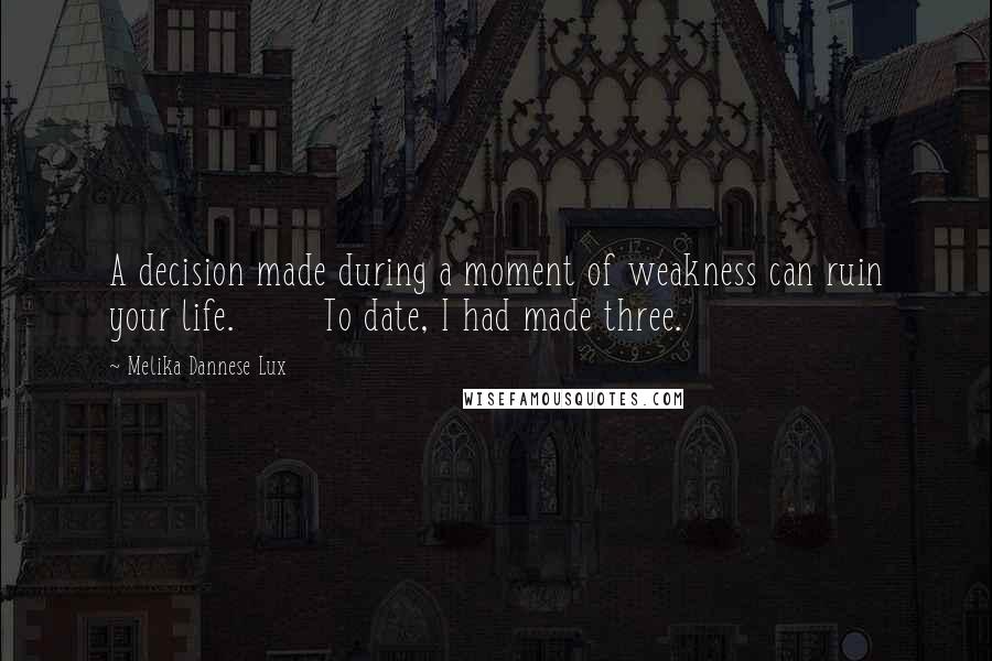 Melika Dannese Lux quotes: A decision made during a moment of weakness can ruin your life. To date, I had made three.