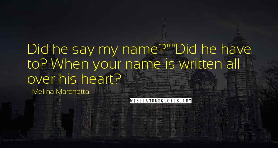 Melina Marchetta quotes: Did he say my name?""Did he have to? When your name is written all over his heart?