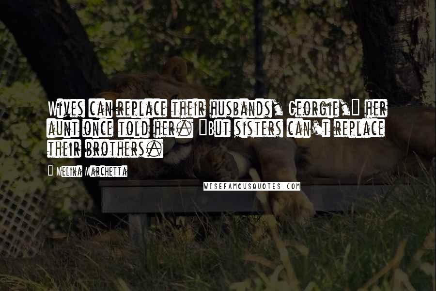 Melina Marchetta quotes: Wives can replace their husbands, Georgie," her aunt once told her. "But sisters can't replace their brothers. Melina Marchetta quotes: Wives can replace their husbands, Georgie," her aunt once told her. "But sisters can't replace their brothers.