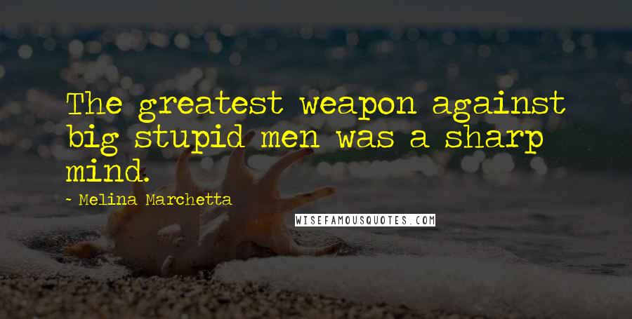 Melina Marchetta quotes: The greatest weapon against big stupid men was a sharp mind.