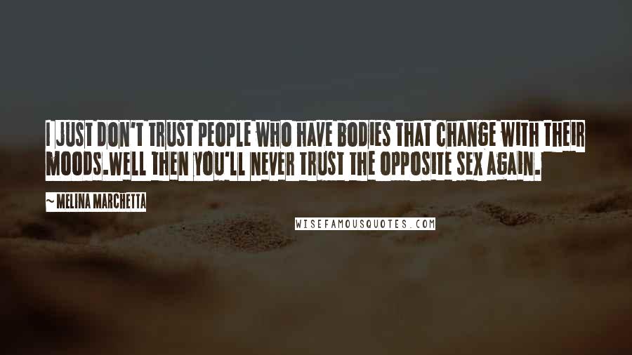 Melina Marchetta quotes: I just don't trust people who have bodies that change with their moods.Well then you'll never trust the opposite sex again. Melina Marchetta quotes: I just don't trust people who have bodies that change with their moods.Well then you'll never trust the opposite sex again.