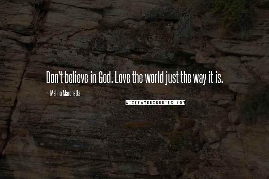 Melina Marchetta quotes: Don't believe in God. Love the world just the way it is.