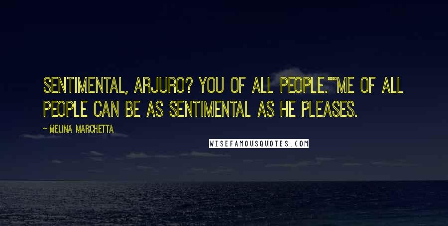 Melina Marchetta quotes: Sentimental, Arjuro? You of all people.""Me of all people can be as sentimental as he pleases.