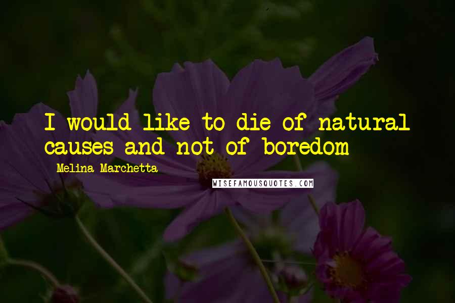 Melina Marchetta quotes: I would like to die of natural causes and not of boredom