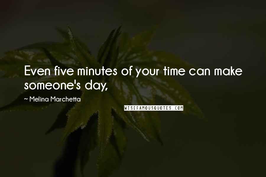 Melina Marchetta quotes: Even five minutes of your time can make someone's day,