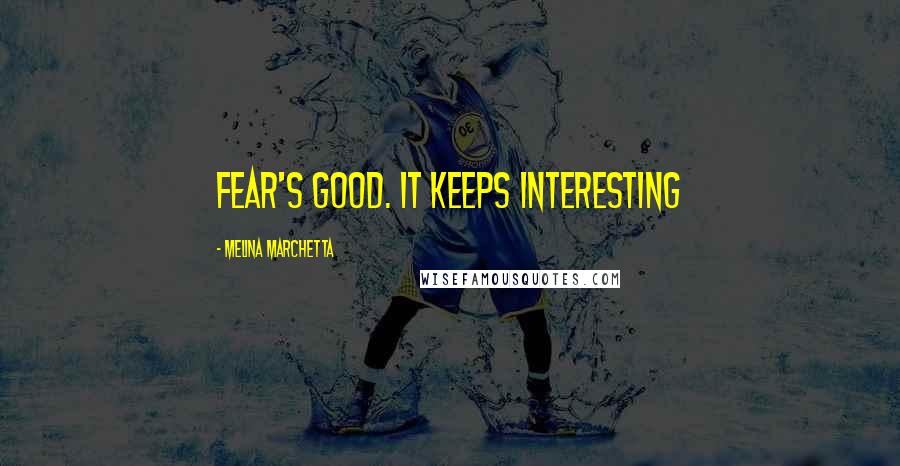 Melina Marchetta quotes: Fear's good. It keeps interesting