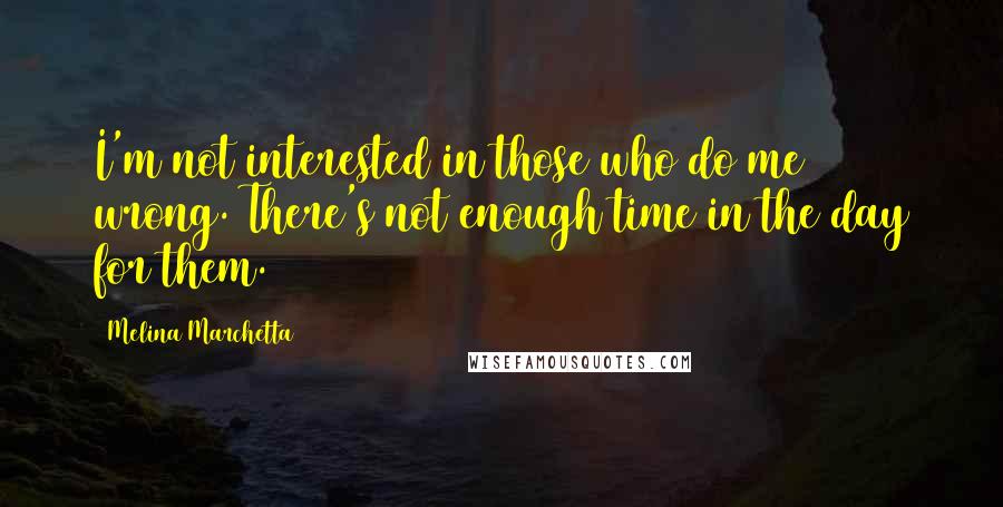 Melina Marchetta quotes: I'm not interested in those who do me wrong. There's not enough time in the day for them.