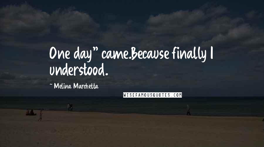 Melina Marchetta quotes: One day" came.Because finally I understood.