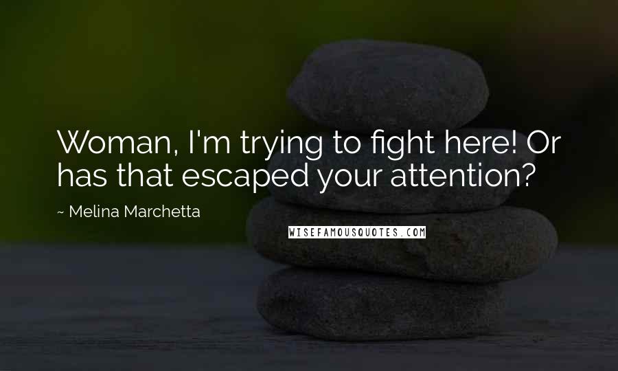 Melina Marchetta quotes: Woman, I'm trying to fight here! Or has that escaped your attention?