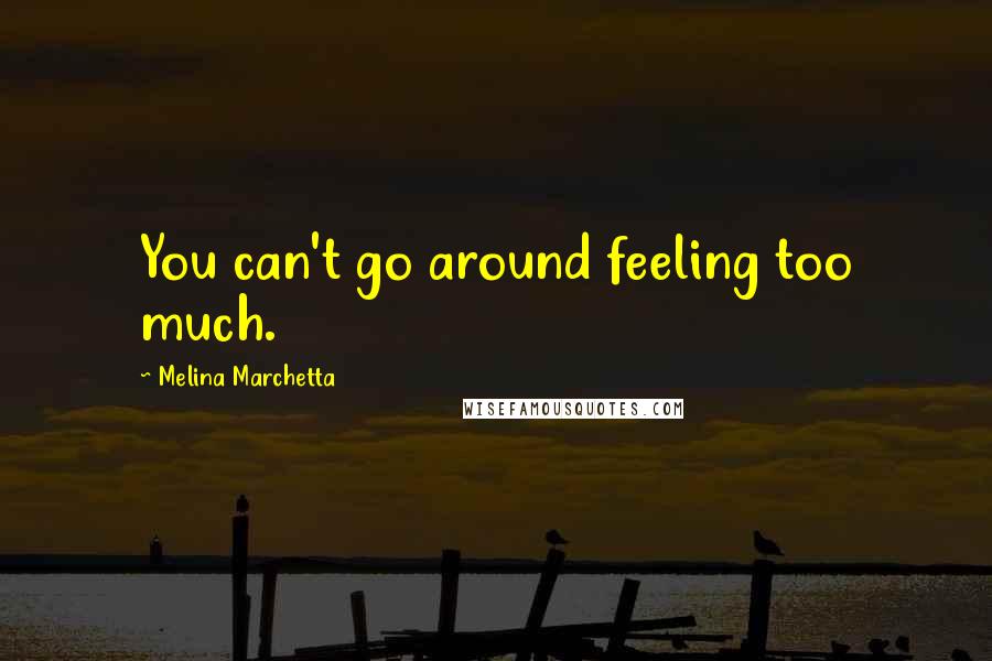 Melina Marchetta quotes: You can't go around feeling too much.