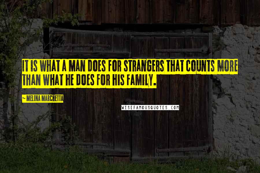 Melina Marchetta quotes: It is what a man does for strangers that counts more than what he does for his family.