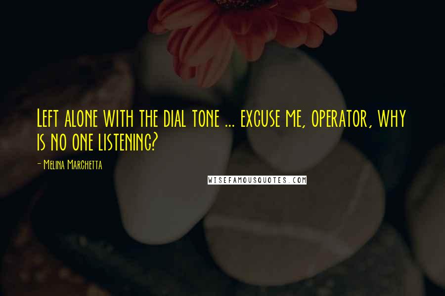 Melina Marchetta quotes: Left alone with the dial tone ... excuse me, operator, why is no one listening?