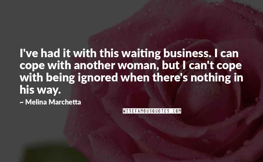 Melina Marchetta quotes: I've had it with this waiting business. I can cope with another woman, but I can't cope with being ignored when there's nothing in his way.