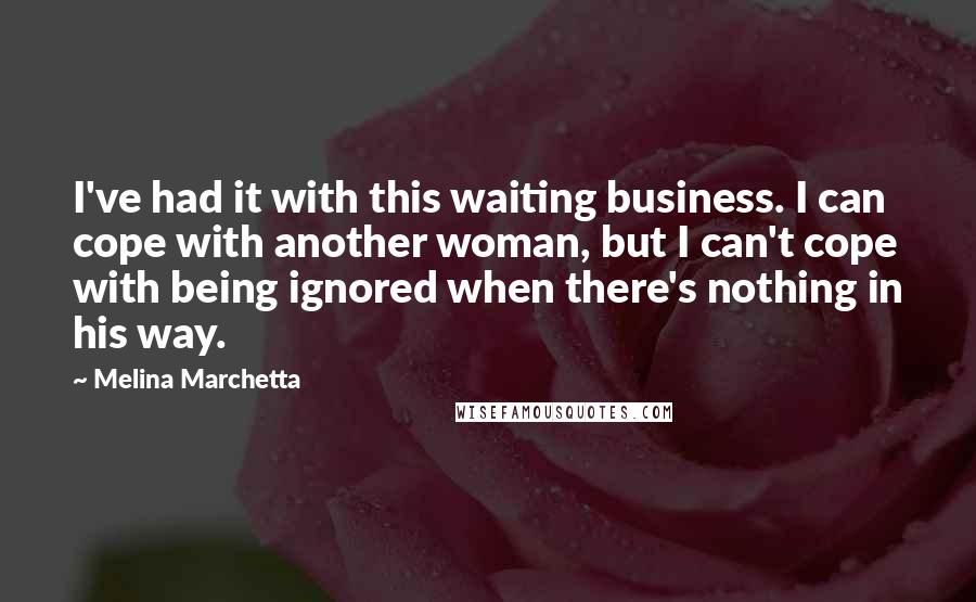 Melina Marchetta quotes: I've had it with this waiting business. I can cope with another woman, but I can't cope with being ignored when there's nothing in his way. Melina Marchetta quotes: I've had it with this waiting business. I can cope with another woman, but I can't cope with being ignored when there's nothing in his way.