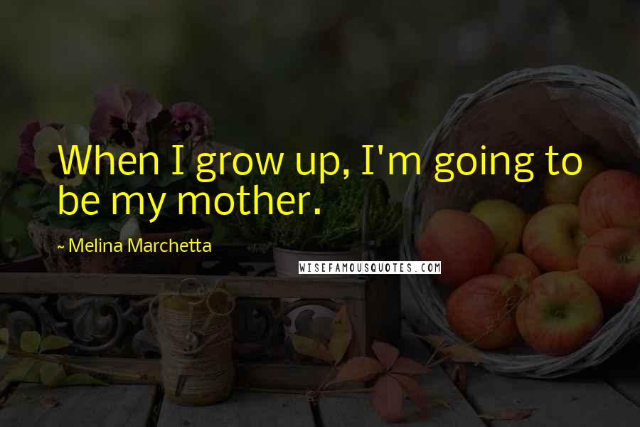 Melina Marchetta quotes: When I grow up, I'm going to be my mother.