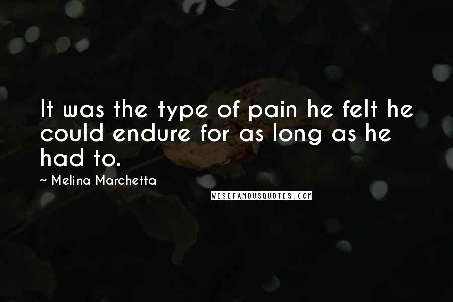 Melina Marchetta quotes: It was the type of pain he felt he could endure for as long as he had to.