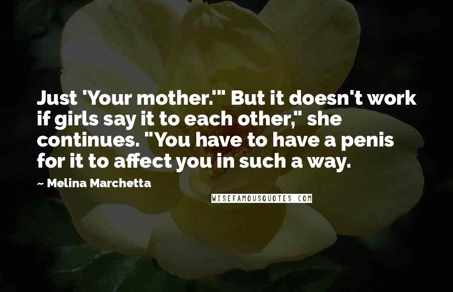 Melina Marchetta quotes: Just 'Your mother.'" But it doesn't work if girls say it to each other," she continues. "You have to have a penis for it to affect you in such a