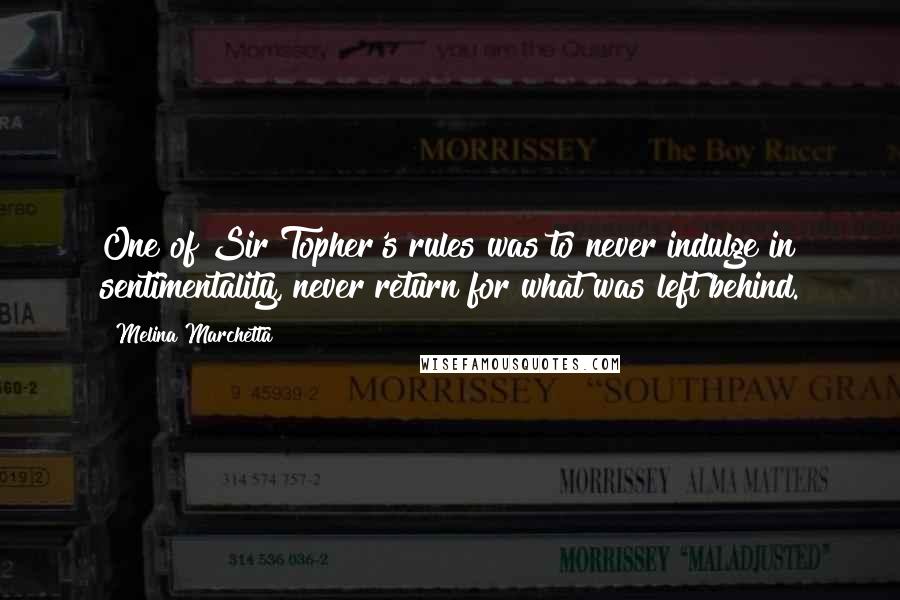 Melina Marchetta quotes: One of Sir Topher's rules was to never indulge in sentimentality, never return for what was left behind. Melina Marchetta quotes: One of Sir Topher's rules was to never indulge in sentimentality, never return for what was left behind.