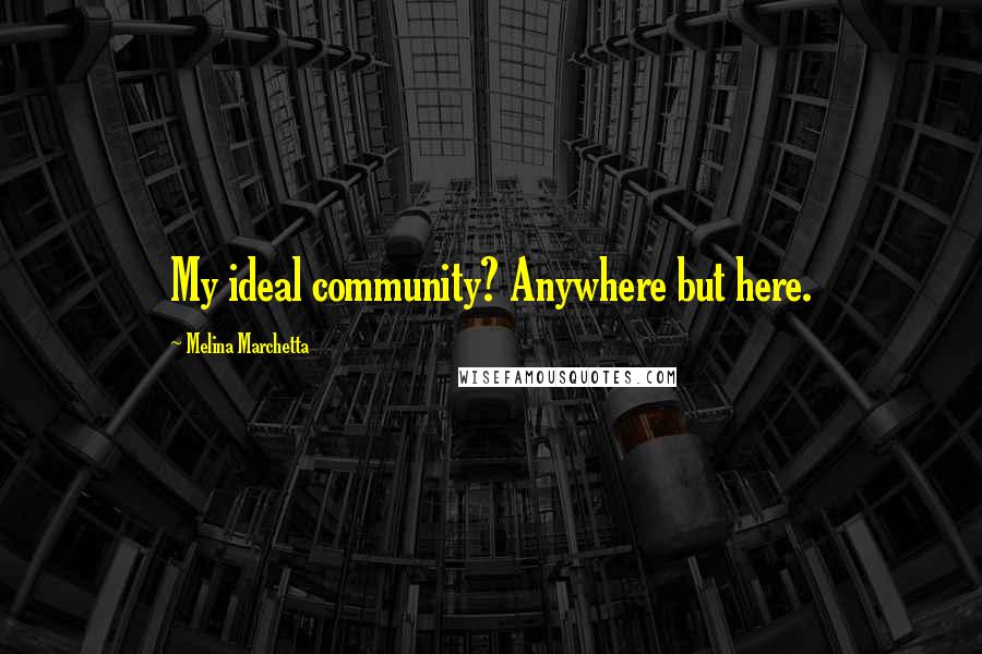 Melina Marchetta quotes: My ideal community? Anywhere but here.