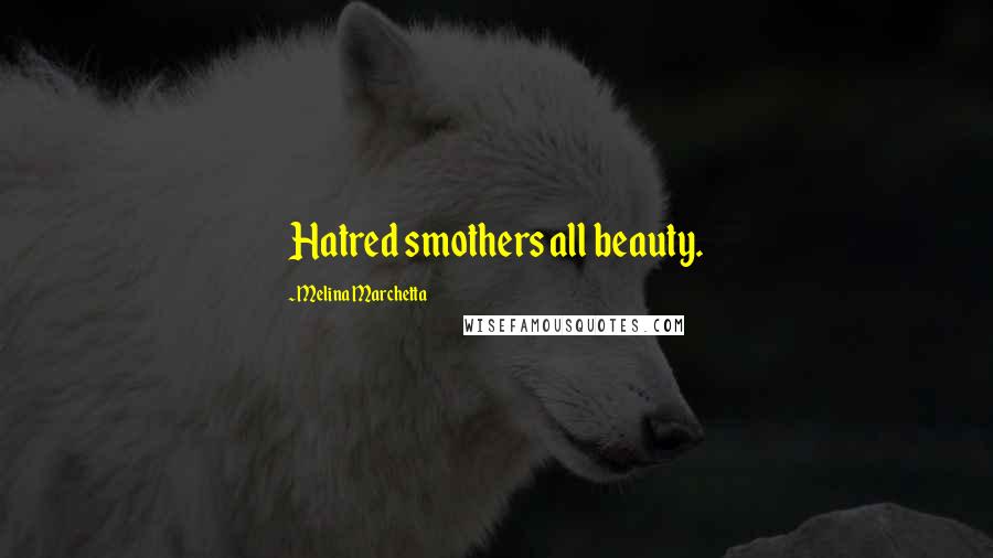 Melina Marchetta quotes: Hatred smothers all beauty.