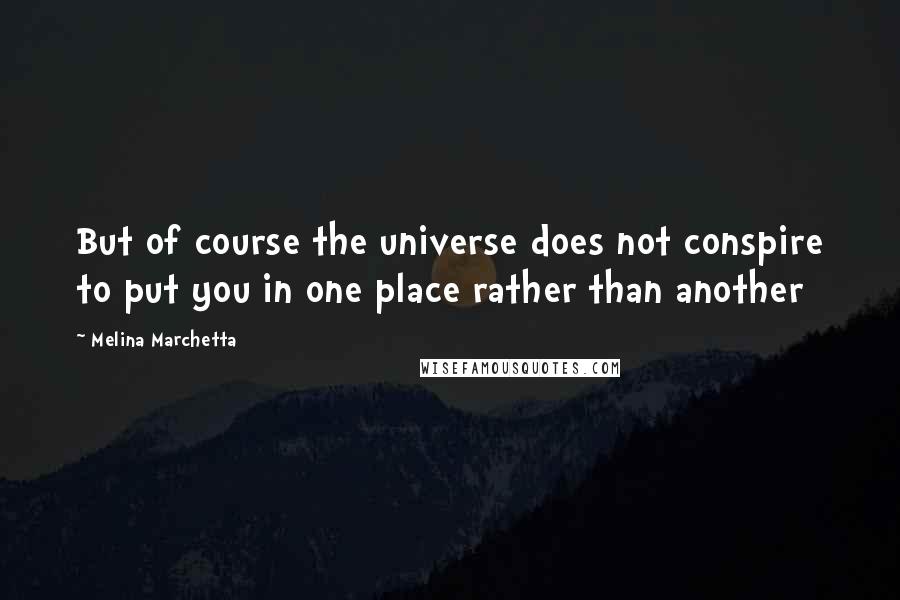 Melina Marchetta quotes: But of course the universe does not conspire to put you in one place rather than another