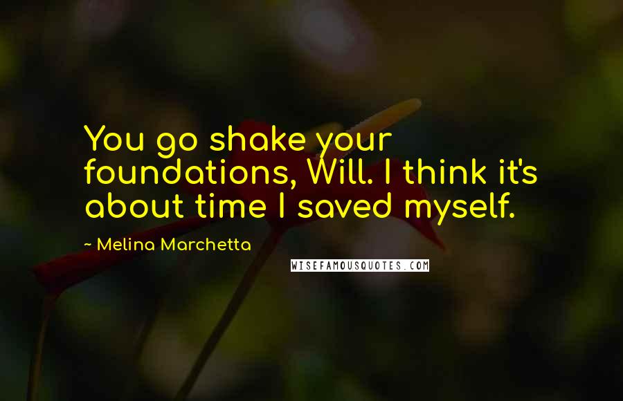 Melina Marchetta quotes: You go shake your foundations, Will. I think it's about time I saved myself.