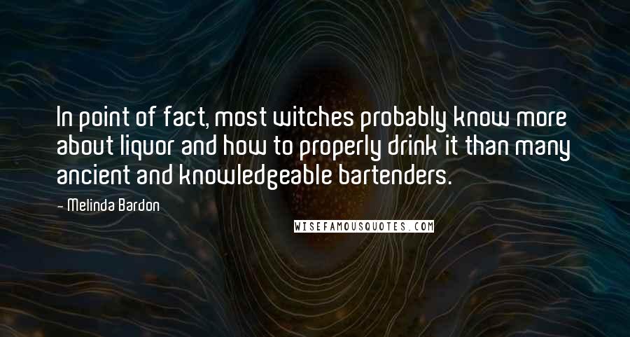 Melinda Bardon quotes: In point of fact, most witches probably know more about liquor and how to properly drink it than many ancient and knowledgeable bartenders. Melinda Bardon quotes: In point of fact, most witches probably know more about liquor and how to properly drink it than many ancient and knowledgeable bartenders.