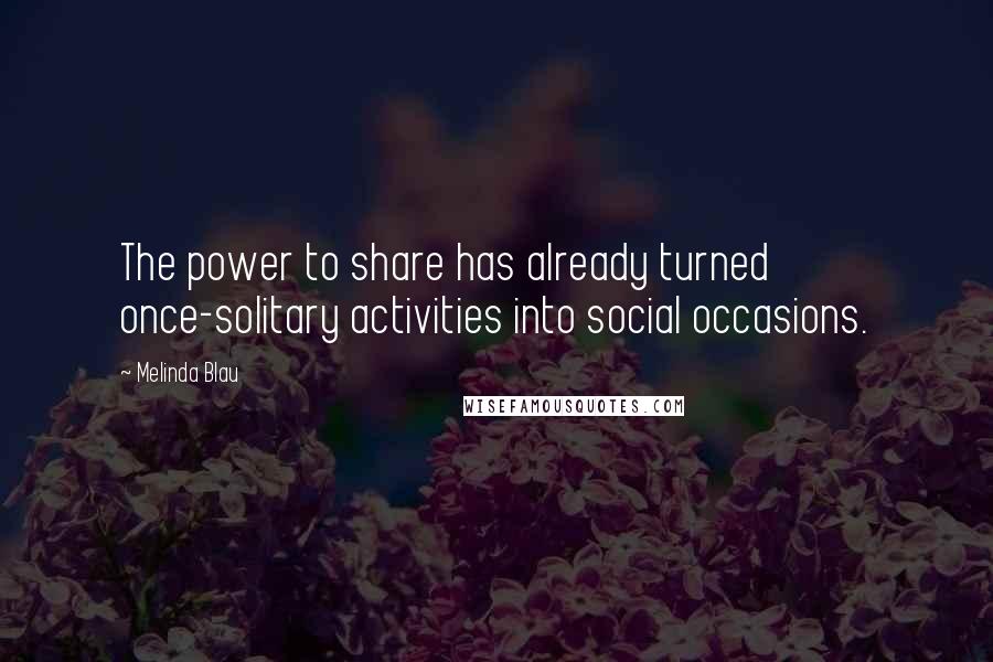 Melinda Blau quotes: The power to share has already turned once-solitary activities into social occasions.