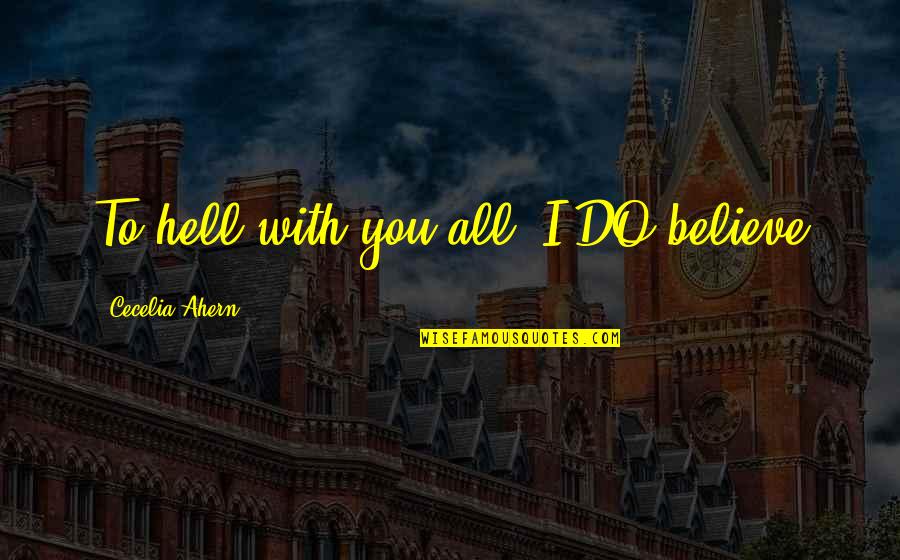 Melinda C R Burgess Quotes By Cecelia Ahern: To hell with you all, I DO believe Melinda C R Burgess Quotes By Cecelia Ahern: To hell with you all, I DO believe