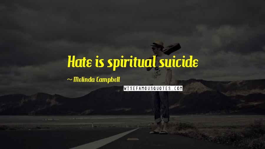 Melinda Campbell quotes: Hate is spiritual suicide