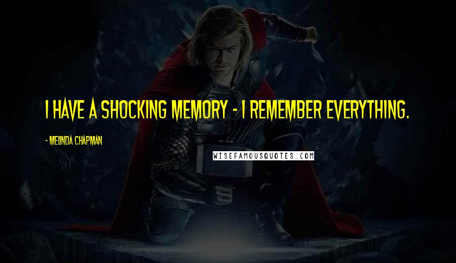 Melinda Chapman quotes: I have a shocking memory - I remember everything. Melinda Chapman quotes: I have a shocking memory - I remember everything.