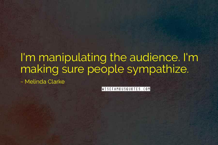Melinda Clarke quotes: I'm manipulating the audience. I'm making sure people sympathize.
