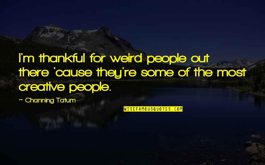 Melinda Clarke Quotes By Channing Tatum: I'm thankful for weird people out there 'cause