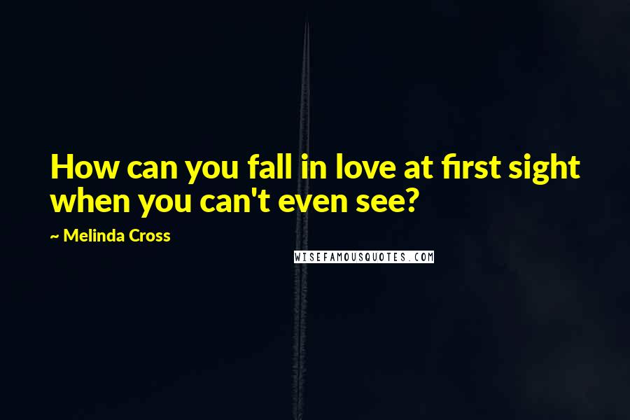 Melinda Cross quotes: How can you fall in love at first sight when you can't even see?