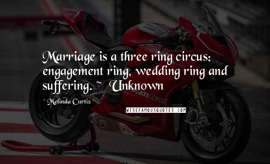 Melinda Curtis quotes: Marriage is a three ring circus: engagement ring, wedding ring and suffering. ~ Unknown