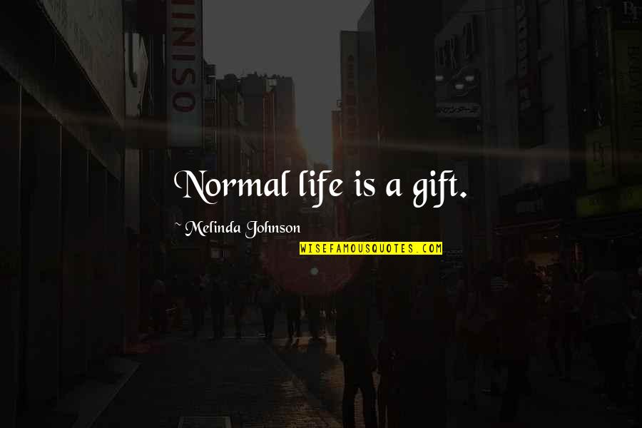Melinda E Melinda Quotes By Melinda Johnson: Normal life is a gift.