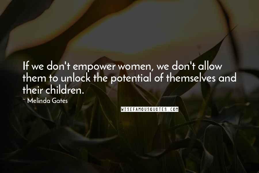 Melinda Gates quotes: If we don't empower women, we don't allow them to unlock the potential of themselves and their children. Melinda Gates quotes: If we don't empower women, we don't allow them to unlock the potential of themselves and their children.