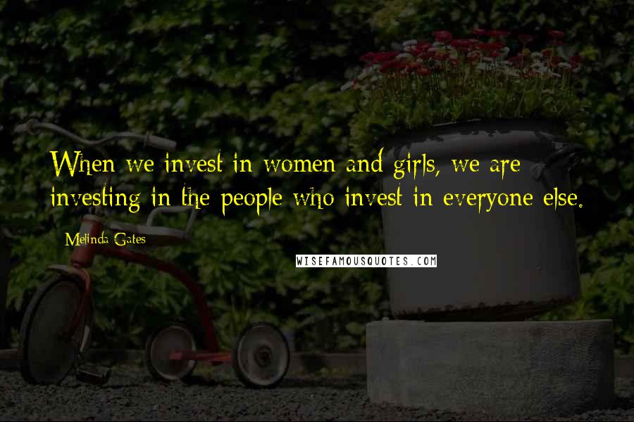 Melinda Gates quotes: When we invest in women and girls, we are investing in the people who invest in everyone else.