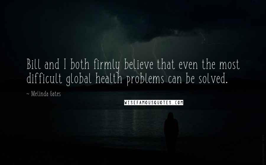 Melinda Gates quotes: Bill and I both firmly believe that even the most difficult global health problems can be solved.