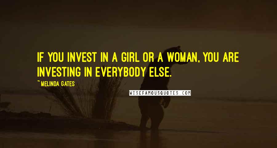 Melinda Gates quotes: If you invest in a girl or a woman, you are investing in everybody else.